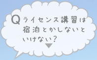 ライセンス講習は宿泊とかしないといけない？